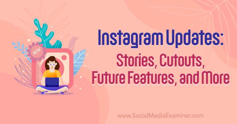 Instagram Updates: Stories, Cutouts, Future Features, and More